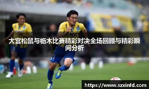 大宫松鼠与枥木比赛精彩对决全场回顾与精彩瞬间分析