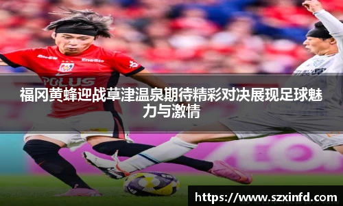 福冈黄蜂迎战草津温泉期待精彩对决展现足球魅力与激情